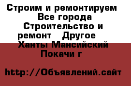 Строим и ремонтируем - Все города Строительство и ремонт » Другое   . Ханты-Мансийский,Покачи г.